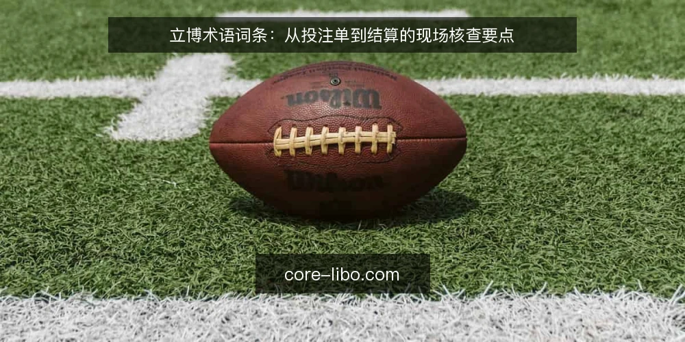 立博术语词条：从投注单到结算的现场核查要点 — 信号观察：立博术语的现场含义 配图