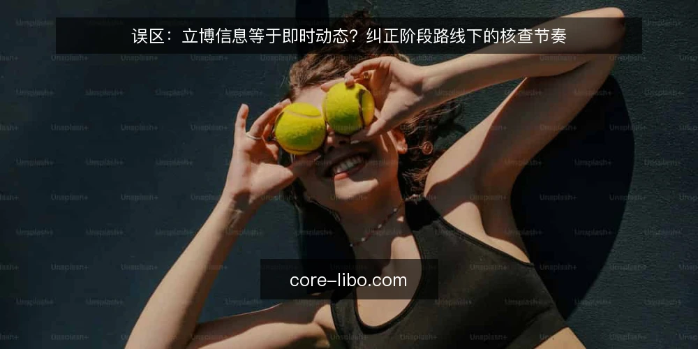 误区：立博信息等于即时动态？纠正阶段路线下的核查节奏 — 先厘清误区：信息≠动态，线索≠事实 配图