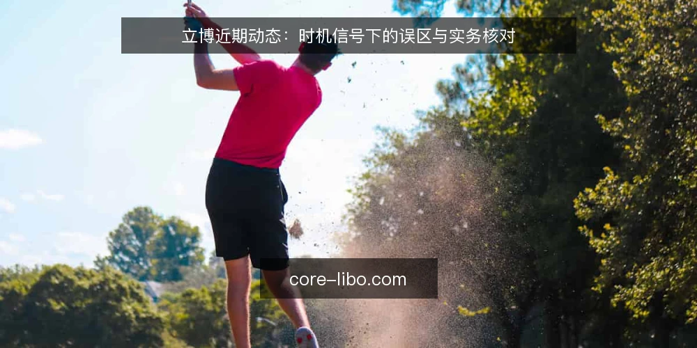立博近期动态：时机信号下的误区与实务核对 — 近期立博动态的观察窗口 配图