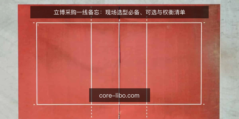 立博采购一线备忘：现场选型必备、可选与权衡清单 — 现场要盯住的信号 配图